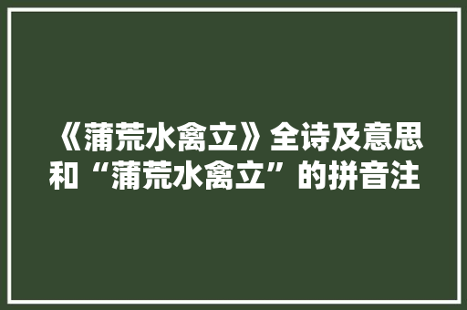 《蒲荒水禽立》全诗及意思和“蒲荒水禽立”的拼音注释 诗词鉴赏