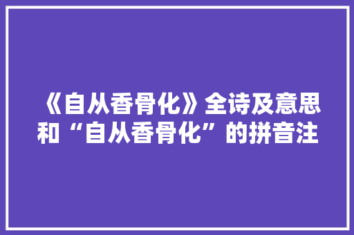 《自从香骨化》全诗及意思和“自从香骨化”的拼音注释