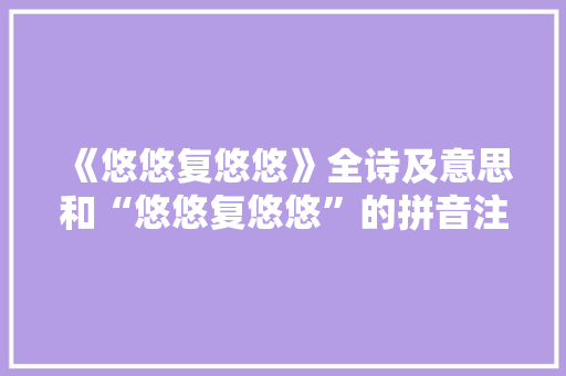 《悠悠复悠悠》全诗及意思和“悠悠复悠悠”的拼音注释
