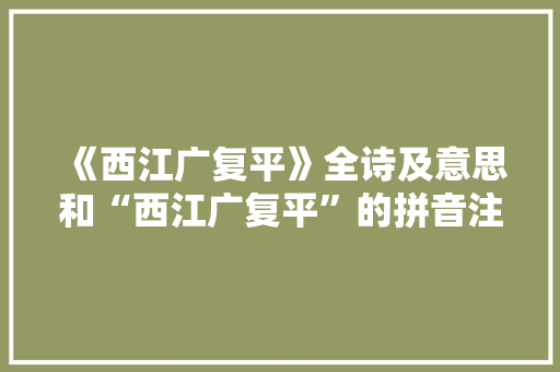 《西江广复平》全诗及意思和“西江广复平”的拼音注释