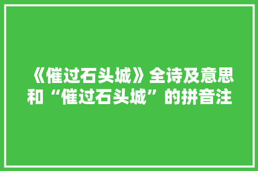 《催过石头城》全诗及意思和“催过石头城”的拼音注释