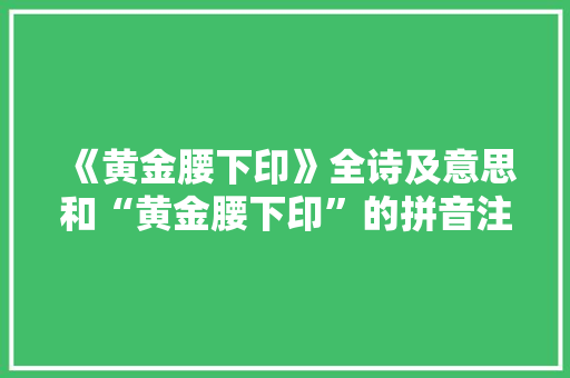 《黄金腰下印》全诗及意思和“黄金腰下印”的拼音注释