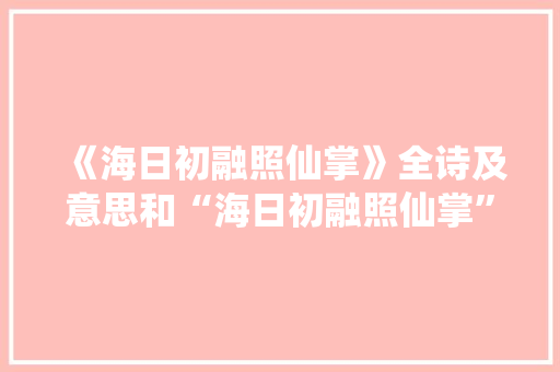 《海日初融照仙掌》全诗及意思和“海日初融照仙掌”的拼音注释