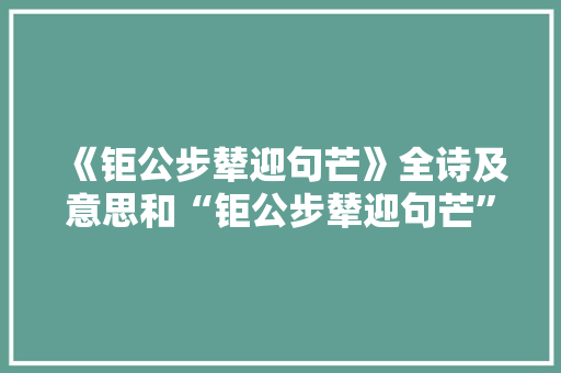 《钜公步辇迎句芒》全诗及意思和“钜公步辇迎句芒”的拼音注释