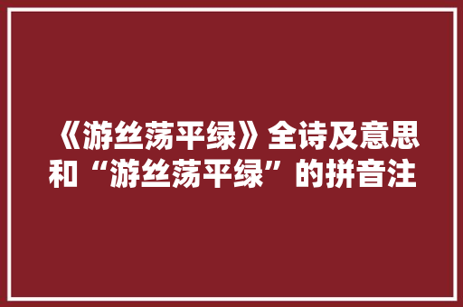 《游丝荡平绿》全诗及意思和“游丝荡平绿”的拼音注释