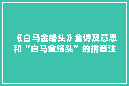 《白马金络头》全诗及意思和“白马金络头”的拼音注释