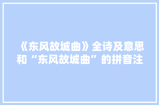 《东风故城曲》全诗及意思和“东风故城曲”的拼音注释