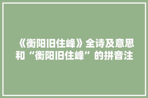 《衡阳旧住峰》全诗及意思和“衡阳旧住峰”的拼音注释