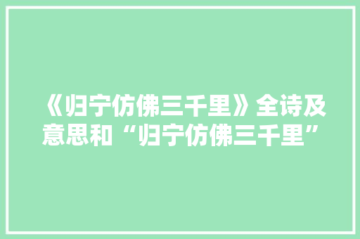 《归宁仿佛三千里》全诗及意思和“归宁仿佛三千里”的拼音注释 诗词鉴赏