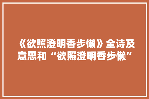 《欲照澄明香步懒》全诗及意思和“欲照澄明香步懒”的拼音注释