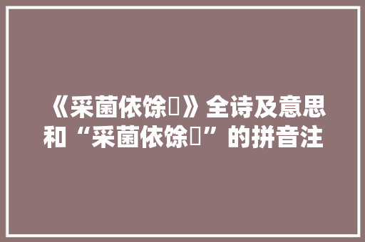 《采菌依馀枿》全诗及意思和“采菌依馀枿”的拼音注释