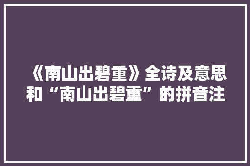 《南山出碧重》全诗及意思和“南山出碧重”的拼音注释