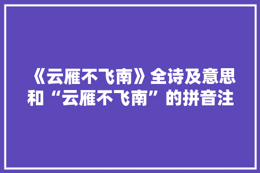 《云雁不飞南》全诗及意思和“云雁不飞南”的拼音注释