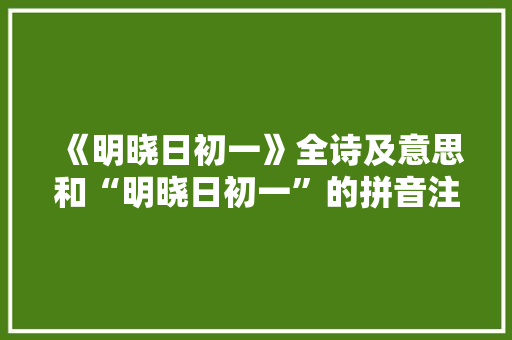 《明晓日初一》全诗及意思和“明晓日初一”的拼音注释 诗词鉴赏