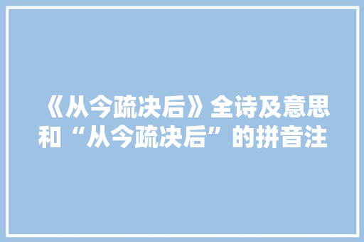 《从今疏决后》全诗及意思和“从今疏决后”的拼音注释 诗词鉴赏
