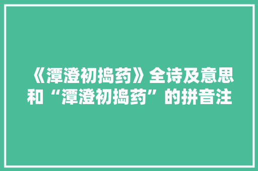 《潭澄初捣药》全诗及意思和“潭澄初捣药”的拼音注释