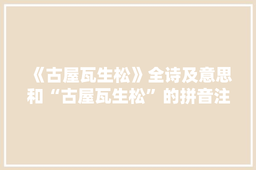 《古屋瓦生松》全诗及意思和“古屋瓦生松”的拼音注释 诗词鉴赏