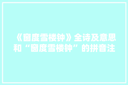 《窗度雪楼钟》全诗及意思和“窗度雪楼钟”的拼音注释 诗词鉴赏