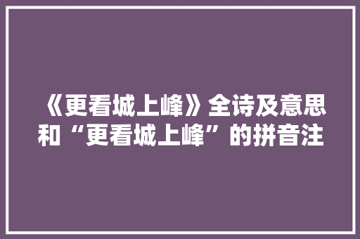 《更看城上峰》全诗及意思和“更看城上峰”的拼音注释 诗词鉴赏