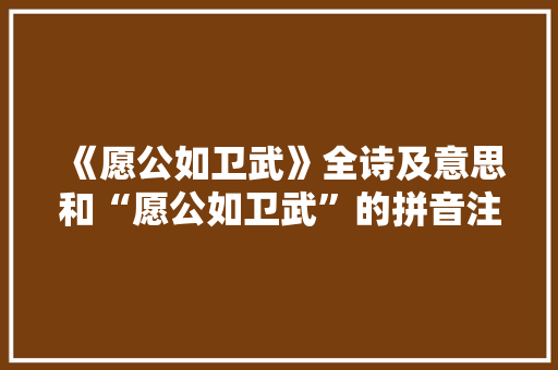 《愿公如卫武》全诗及意思和“愿公如卫武”的拼音注释 诗词鉴赏