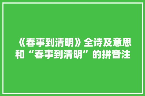 《春事到清明》全诗及意思和“春事到清明”的拼音注释
