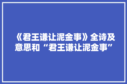 《君王谦让泥金事》全诗及意思和“君王谦让泥金事”的拼音注释