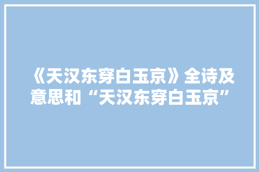 《天汉东穿白玉京》全诗及意思和“天汉东穿白玉京”的拼音注释