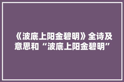 《波底上阳金碧明》全诗及意思和“波底上阳金碧明”的拼音注释