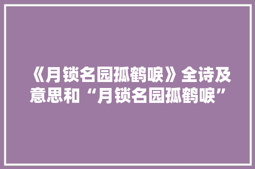 《月锁名园孤鹤唳》全诗及意思和“月锁名园孤鹤唳”的拼音注释