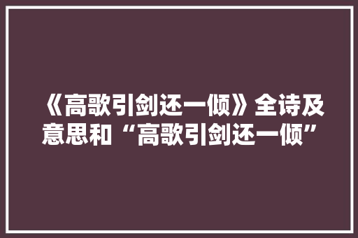 《高歌引剑还一倾》全诗及意思和“高歌引剑还一倾”的拼音注释 诗词鉴赏