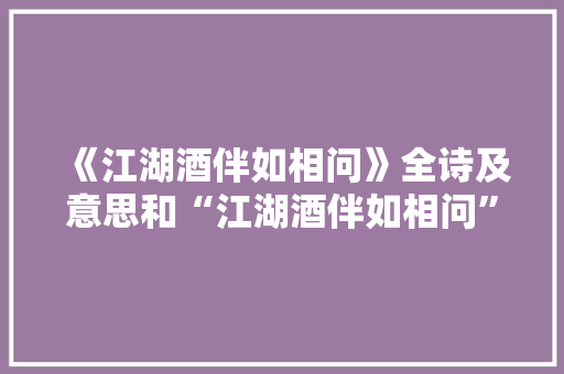 《江湖酒伴如相问》全诗及意思和“江湖酒伴如相问”的拼音注释 诗词鉴赏