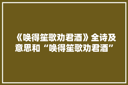 《唤得笙歌劝君酒》全诗及意思和“唤得笙歌劝君酒”的拼音注释