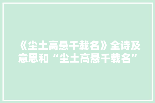 《尘土高悬千载名》全诗及意思和“尘土高悬千载名”的拼音注释 诗词鉴赏