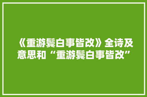 《重游鬓白事皆改》全诗及意思和“重游鬓白事皆改”的拼音注释 诗词鉴赏