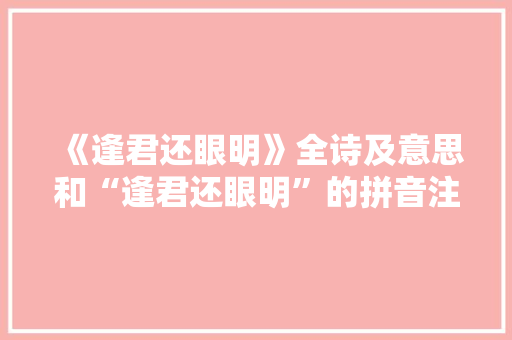 《逢君还眼明》全诗及意思和“逢君还眼明”的拼音注释