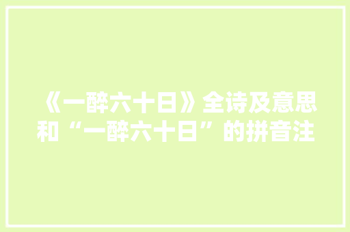 《一醉六十日》全诗及意思和“一醉六十日”的拼音注释