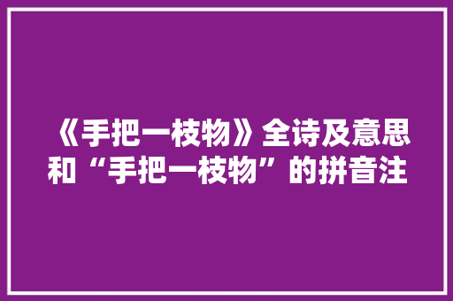 《手把一枝物》全诗及意思和“手把一枝物”的拼音注释