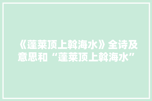 《蓬莱顶上斡海水》全诗及意思和“蓬莱顶上斡海水”的拼音注释 诗词鉴赏