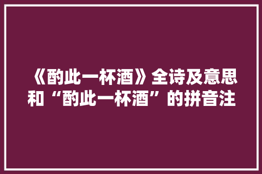 《酌此一杯酒》全诗及意思和“酌此一杯酒”的拼音注释 诗词鉴赏