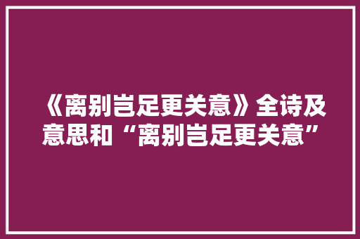 《离别岂足更关意》全诗及意思和“离别岂足更关意”的拼音注释 诗词鉴赏