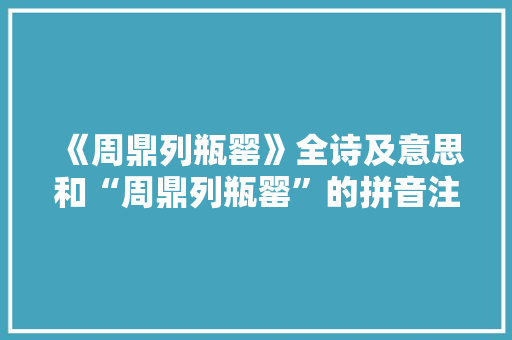 《周鼎列瓶罂》全诗及意思和“周鼎列瓶罂”的拼音注释 诗词鉴赏