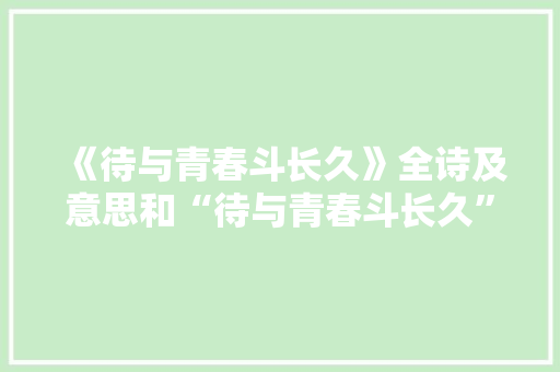 《待与青春斗长久》全诗及意思和“待与青春斗长久”的拼音注释