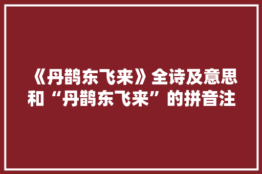 《丹鹊东飞来》全诗及意思和“丹鹊东飞来”的拼音注释 诗词鉴赏