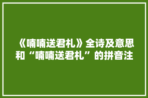《喃喃送君札》全诗及意思和“喃喃送君札”的拼音注释 诗词鉴赏