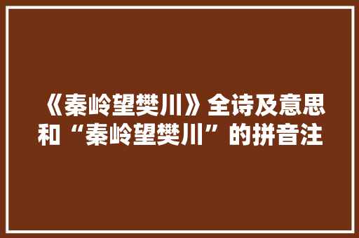 《秦岭望樊川》全诗及意思和“秦岭望樊川”的拼音注释