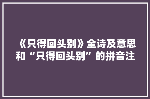 《只得回头别》全诗及意思和“只得回头别”的拼音注释 诗词鉴赏