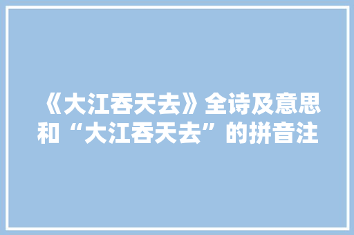《大江吞天去》全诗及意思和“大江吞天去”的拼音注释 诗词鉴赏