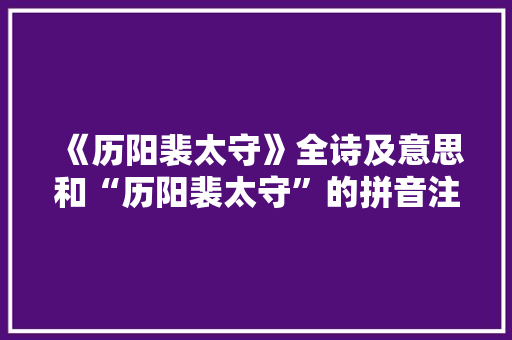 《历阳裴太守》全诗及意思和“历阳裴太守”的拼音注释 诗词鉴赏