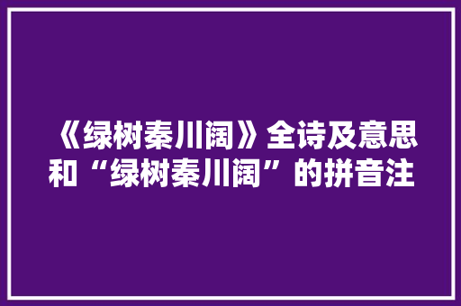 《绿树秦川阔》全诗及意思和“绿树秦川阔”的拼音注释 诗词鉴赏