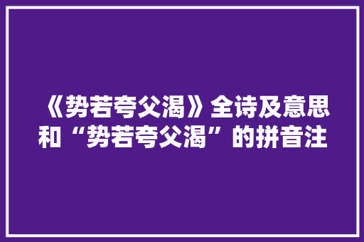 《势若夸父渴》全诗及意思和“势若夸父渴”的拼音注释
